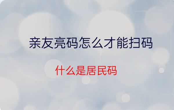 亲友亮码怎么才能扫码 什么是居民码？